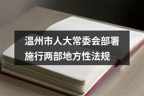 温州市人大常委会部署施行两部地方性法规