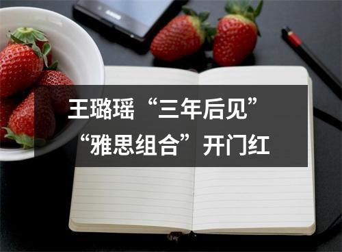 王璐瑶“三年后见” “雅思组合”开门红
