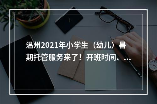 温州2021年小学生（幼儿）暑期托管服务来了！开班时间、价格标准公布