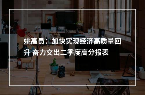 姚高员：加快实现经济高质量回升 奋力交出二季度高分报表