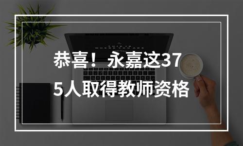 恭喜！永嘉这375人取得教师资格