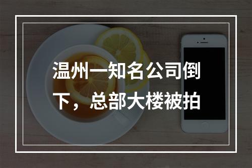温州一知名公司倒下，总部大楼被拍