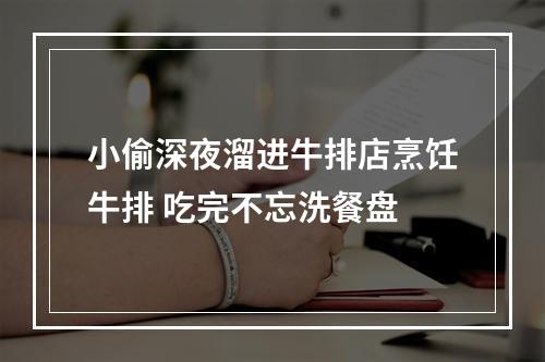 小偷深夜溜进牛排店烹饪牛排 吃完不忘洗餐盘