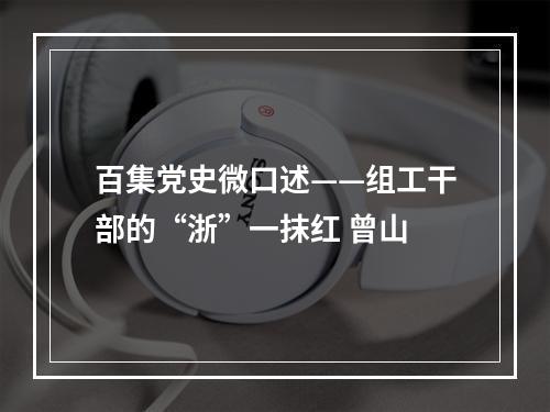 百集党史微口述——组工干部的“浙”一抹红 曾山