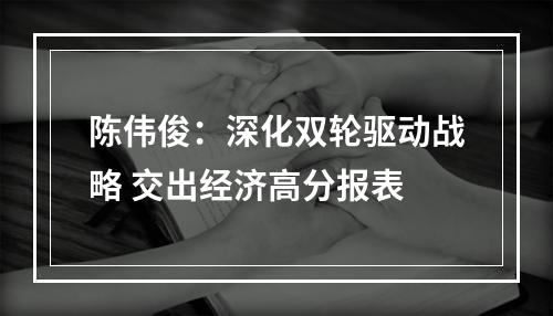 陈伟俊：深化双轮驱动战略 交出经济高分报表