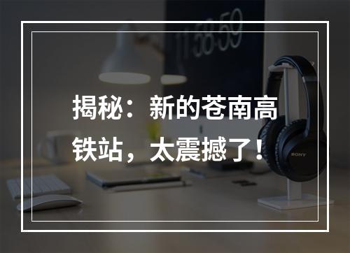 揭秘：新的苍南高铁站，太震撼了！