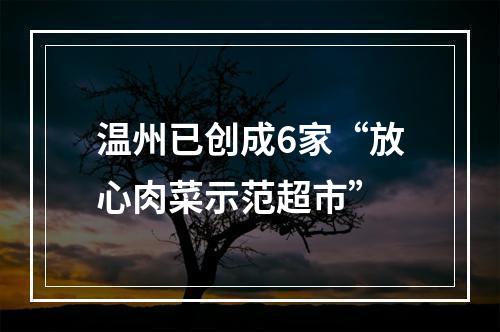 温州已创成6家“放心肉菜示范超市”
