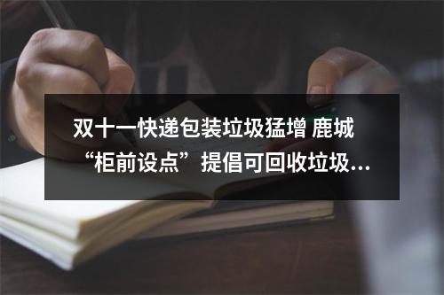 双十一快递包装垃圾猛增 鹿城 “柜前设点”提倡可回收垃圾分类