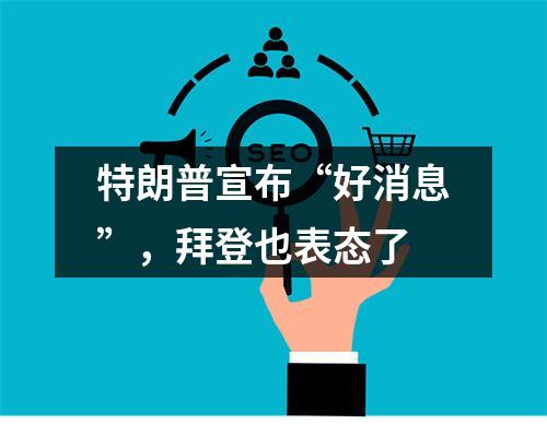 特朗普宣布“好消息”，拜登也表态了