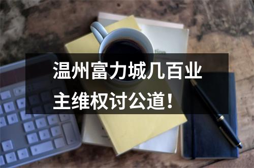 温州富力城几百业主维权讨公道！
