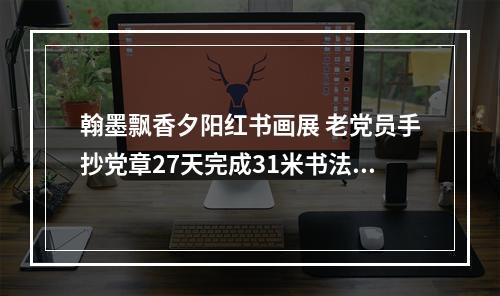 翰墨飘香夕阳红书画展 老党员手抄党章27天完成31米书法长卷