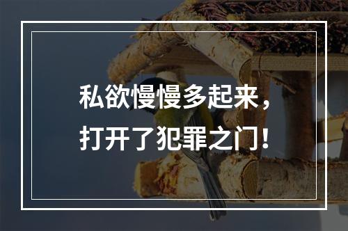 私欲慢慢多起来，打开了犯罪之门！