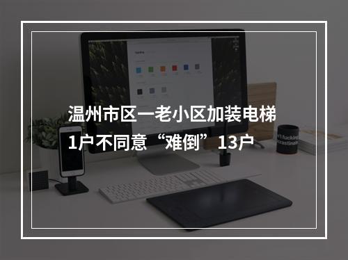 温州市区一老小区加装电梯 1户不同意“难倒”13户