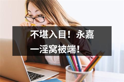 不堪入目！永嘉一淫窝被端！