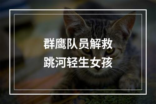 群鹰队员解救跳河轻生女孩