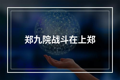 郑九院战斗在上郑