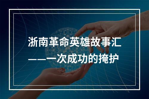 浙南革命英雄故事汇——一次成功的掩护