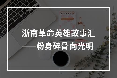 浙南革命英雄故事汇——粉身碎骨向光明