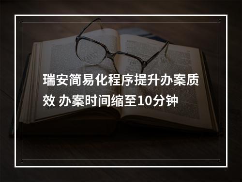 瑞安简易化程序提升办案质效 办案时间缩至10分钟