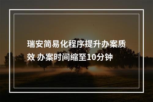 瑞安简易化程序提升办案质效 办案时间缩至10分钟