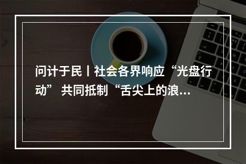 问计于民丨社会各界响应“光盘行动” 共同抵制“舌尖上的浪费”