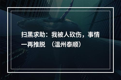 扫黑求助：我被人砍伤，事情一再推脱  （温州泰顺）