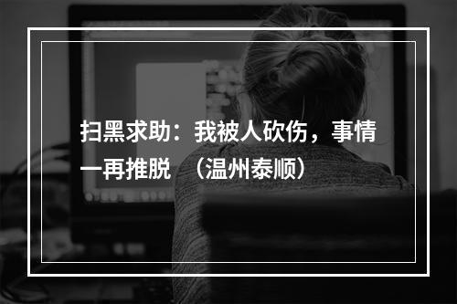 扫黑求助：我被人砍伤，事情一再推脱  （温州泰顺）