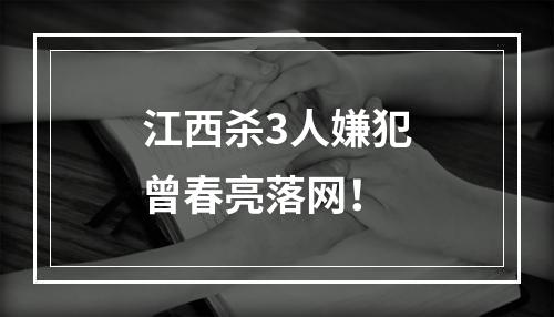 江西杀3人嫌犯曾春亮落网！