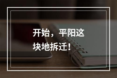 开始，平阳这块地拆迁！