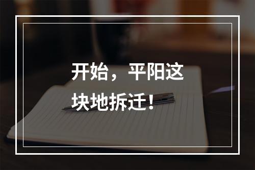 开始，平阳这块地拆迁！