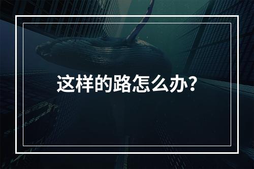 这样的路怎么办？
