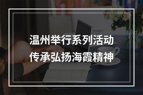 温州举行系列活动传承弘扬海霞精神