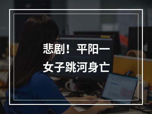 悲剧！平阳一女子跳河身亡