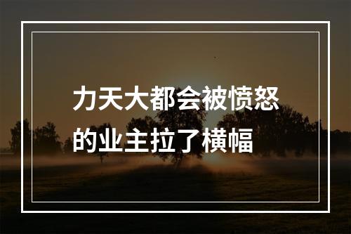 力天大都会被愤怒的业主拉了横幅