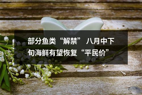 部分鱼类“解禁” 八月中下旬海鲜有望恢复“平民价”