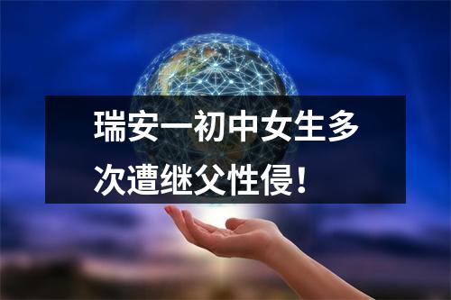 瑞安一初中女生多次遭继父性侵！