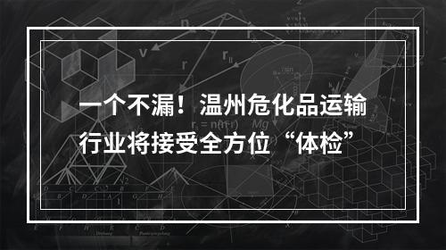 一个不漏！温州危化品运输行业将接受全方位“体检”