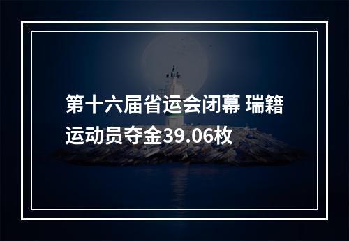 第十六届省运会闭幕 瑞籍运动员夺金39.06枚