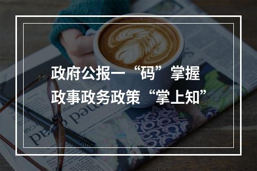 政府公报一“码”掌握 政事政务政策“掌上知”