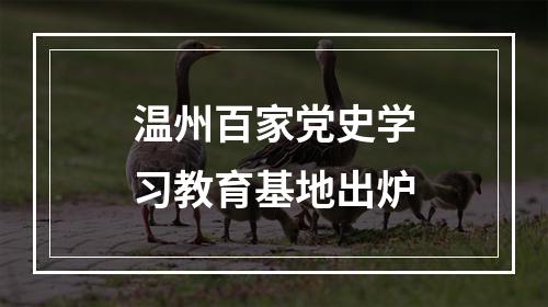 温州百家党史学习教育基地出炉