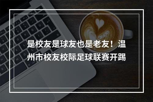 是校友是球友也是老友！温州市校友校际足球联赛开踢