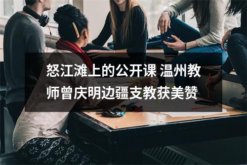 怒江滩上的公开课 温州教师曾庆明边疆支教获美赞