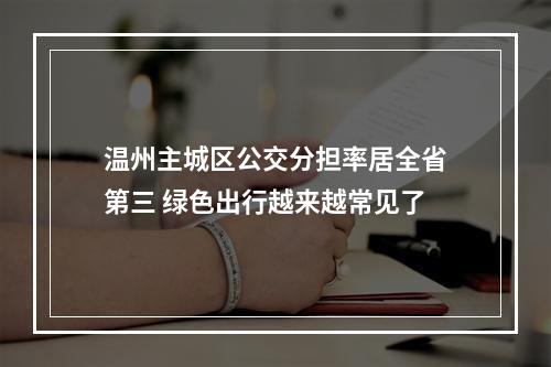 温州主城区公交分担率居全省第三 绿色出行越来越常见了