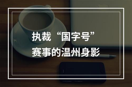 执裁“国字号”赛事的温州身影