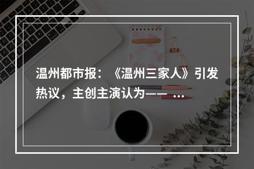 温州都市报：《温州三家人》引发热议，主创主演认为——  “三部曲”奏响新时代温州人奋进之歌