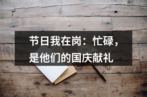 节日我在岗：忙碌，是他们的国庆献礼