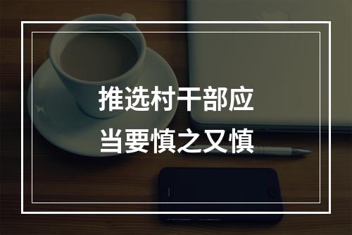 推选村干部应当要慎之又慎