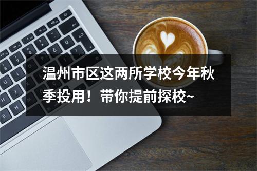 温州市区这两所学校今年秋季投用！带你提前探校~