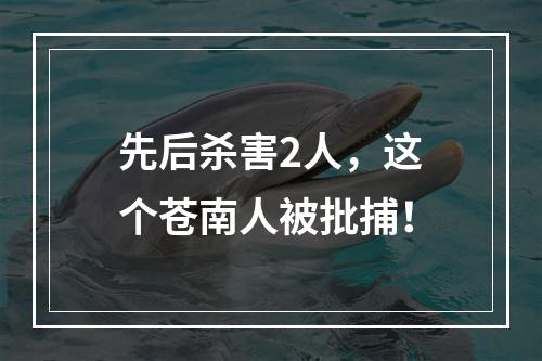 先后杀害2人，这个苍南人被批捕！