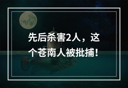 先后杀害2人，这个苍南人被批捕！